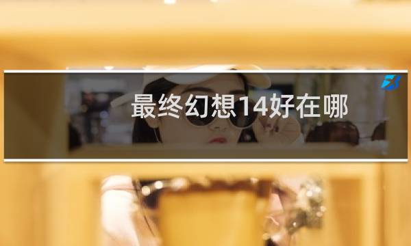 最终幻想14好在哪