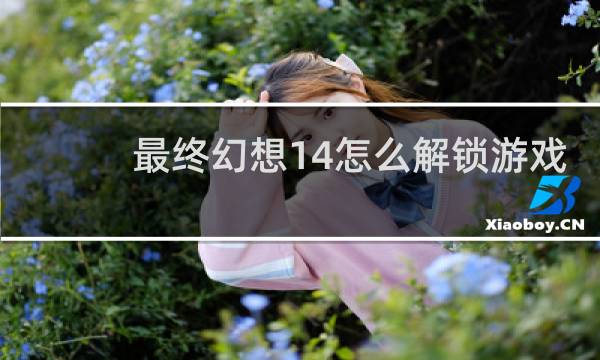 最终幻想14怎么解锁游戏