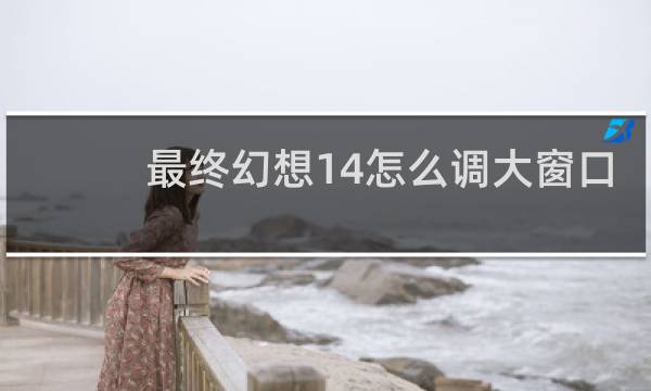 最终幻想14怎么调大窗口