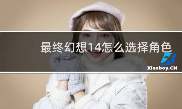最终幻想14怎么选择角色