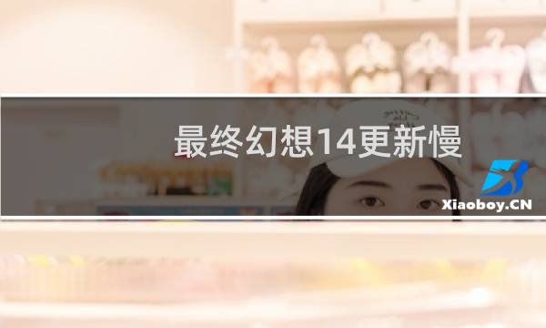 最终幻想14更新慢
