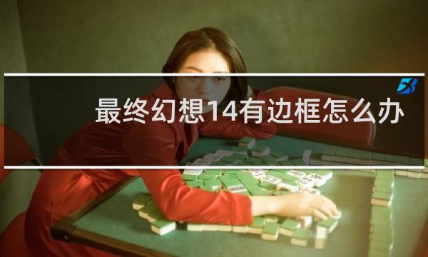 最终幻想14有边框怎么办