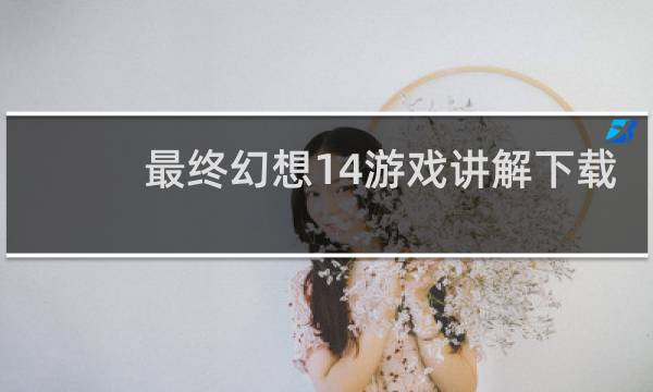最终幻想14游戏讲解下载