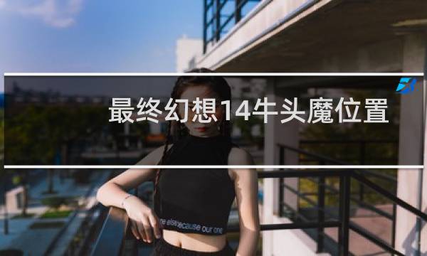 最终幻想14牛头魔位置