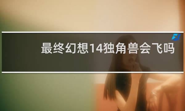 最终幻想14独角兽会飞吗