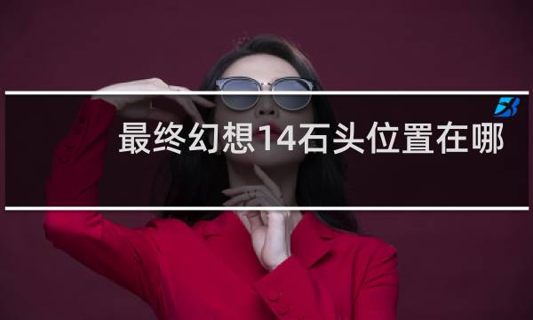 最终幻想14石头位置在哪