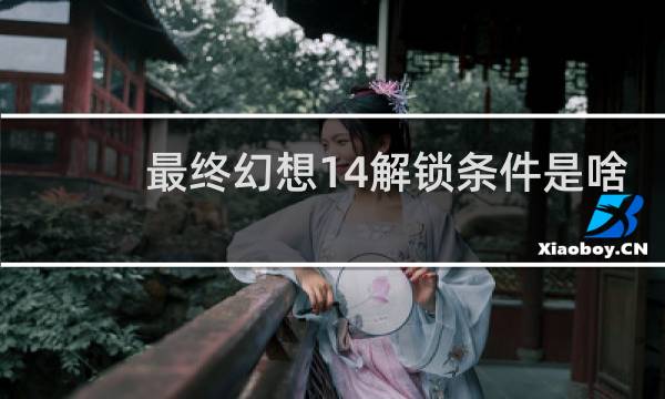 最终幻想14解锁条件是啥