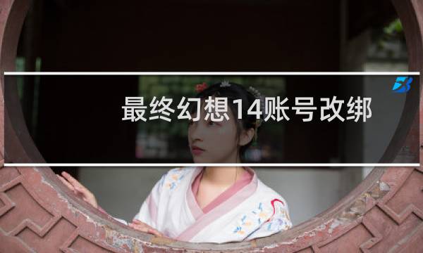最终幻想14账号改绑