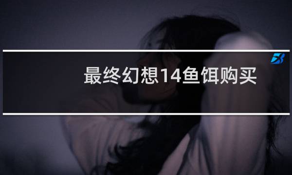 最终幻想14鱼饵购买