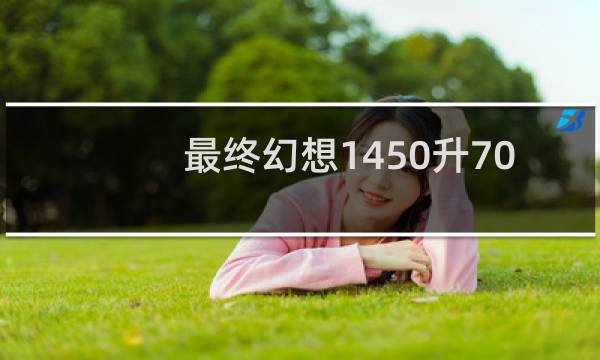 最终幻想1450升70