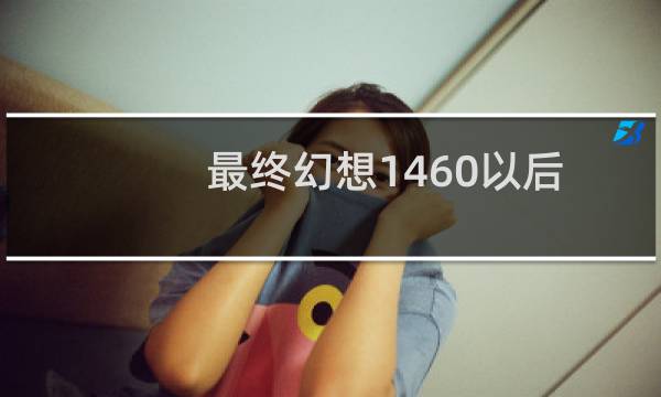 最终幻想1460以后