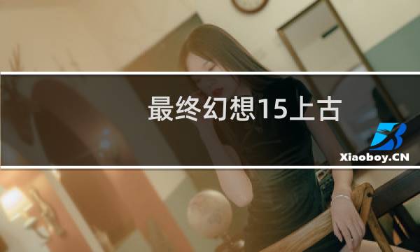 最终幻想15上古