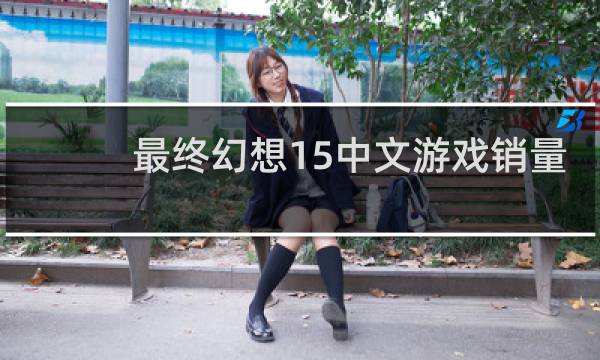 最终幻想15中文游戏销量