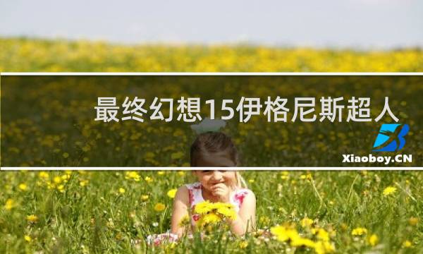 最终幻想15伊格尼斯超人