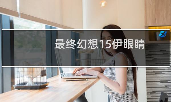最终幻想15伊眼睛