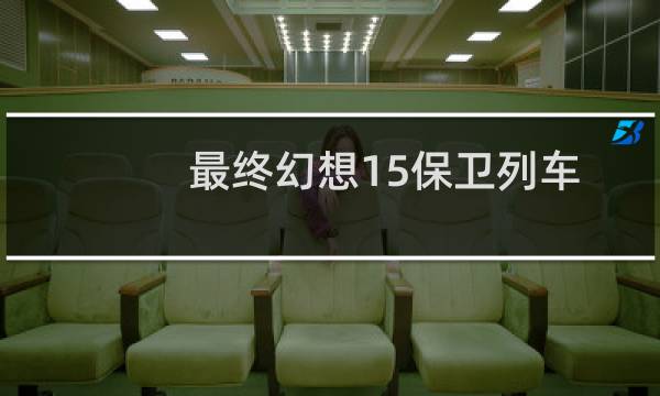 最终幻想15保卫列车