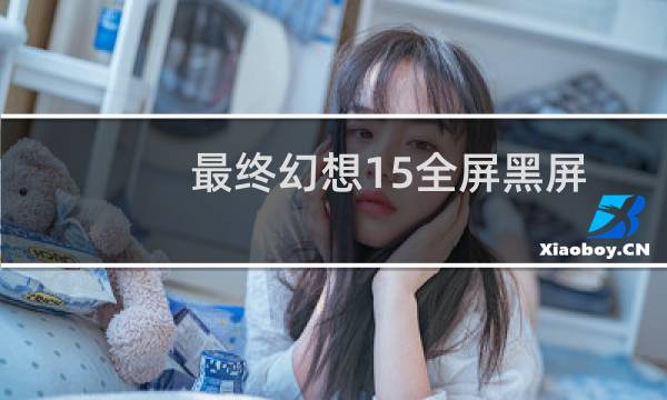 最终幻想15全屏黑屏