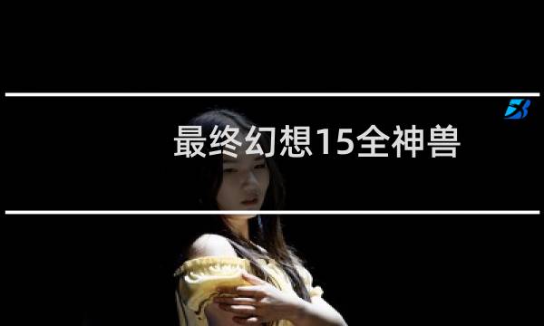 最终幻想15全神兽