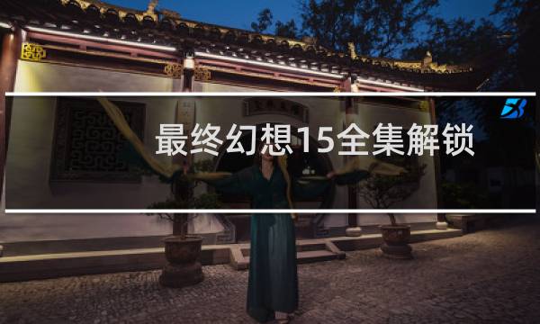 最终幻想15全集解锁