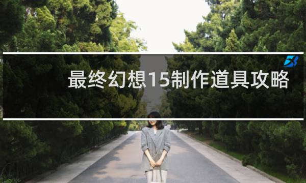 最终幻想15制作道具攻略