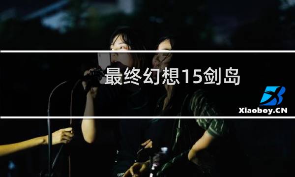 最终幻想15剑岛