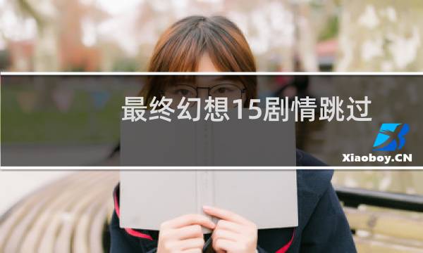 最终幻想15剧情跳过