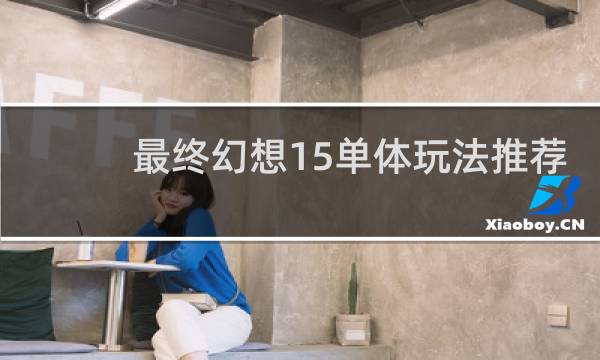 最终幻想15单体玩法推荐