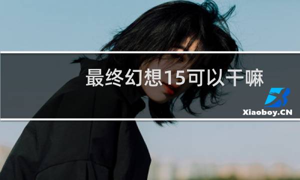 最终幻想15可以干嘛