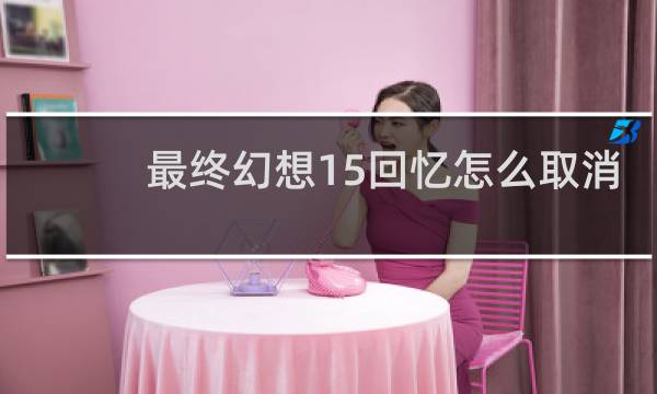 最终幻想15回忆怎么取消