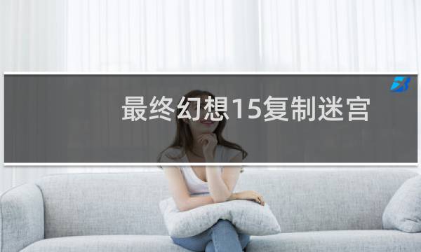 最终幻想15复制迷宫