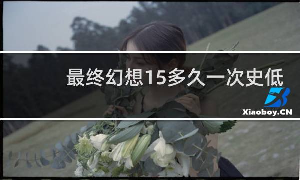 最终幻想15多久一次史低