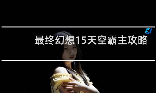 最终幻想15天空霸主攻略