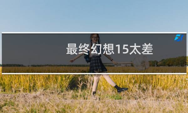 最终幻想15太差