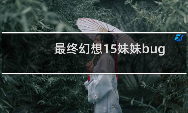 最终幻想15妹妹bug