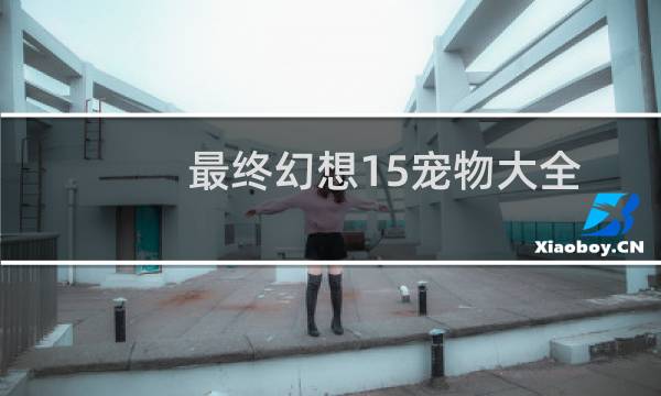 最终幻想15宠物大全