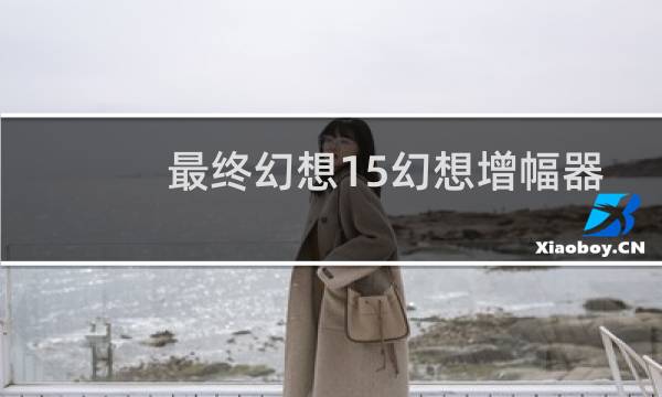 最终幻想15幻想增幅器