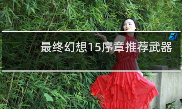 最终幻想15序章推荐武器