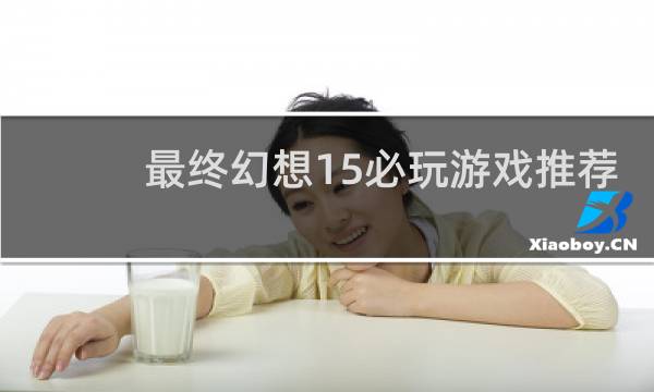 最终幻想15必玩游戏推荐