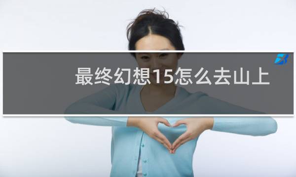 最终幻想15怎么去山上