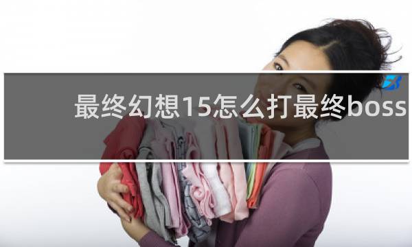 最终幻想15怎么打最终boss