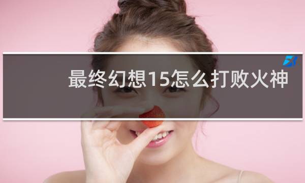 最终幻想15怎么打败火神