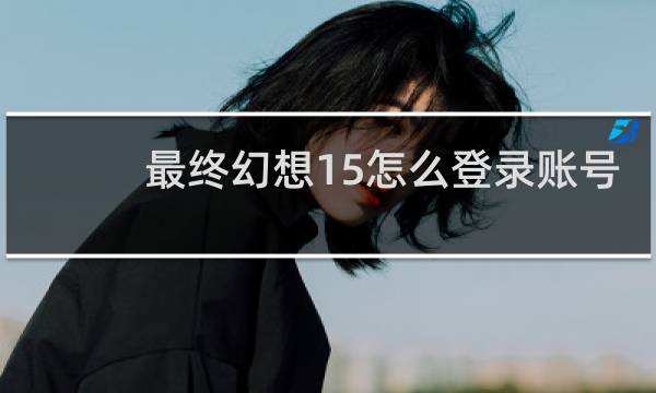 最终幻想15怎么登录账号