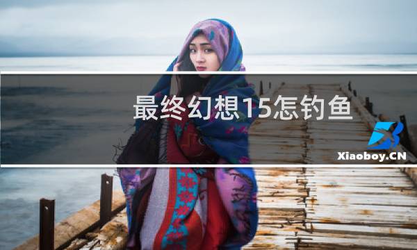 最终幻想15怎钓鱼