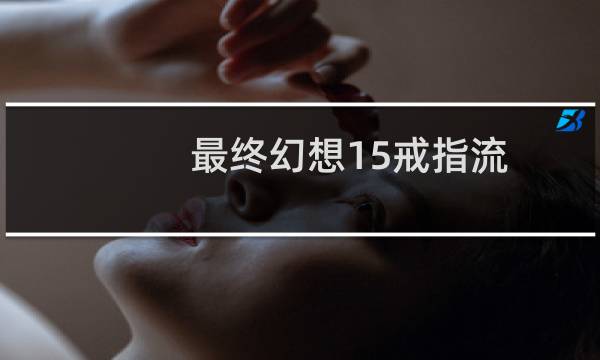 最终幻想15戒指流