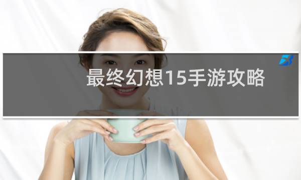 最终幻想15手游攻略