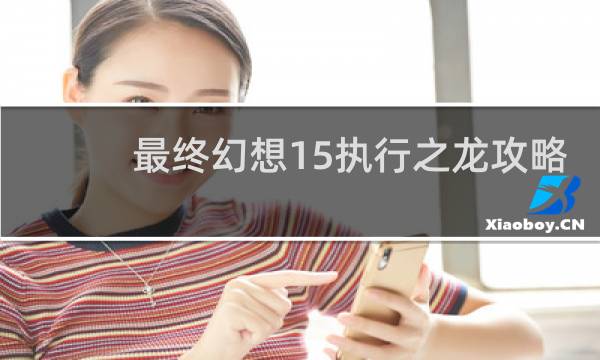 最终幻想15执行之龙攻略