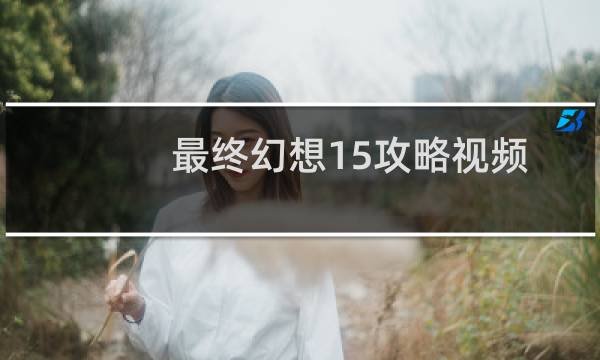 最终幻想15攻略视频