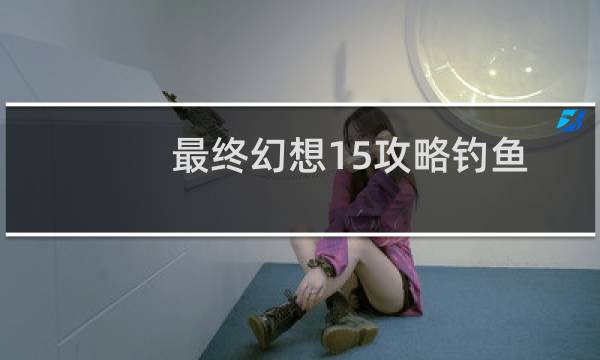 最终幻想15攻略钓鱼