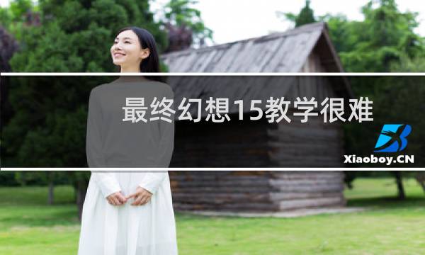 最终幻想15教学很难