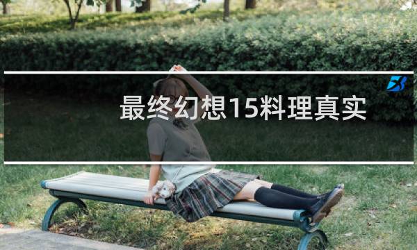 最终幻想15料理真实